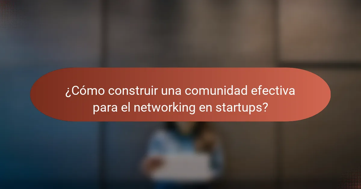 ¿Cómo construir una comunidad efectiva para el networking en startups?