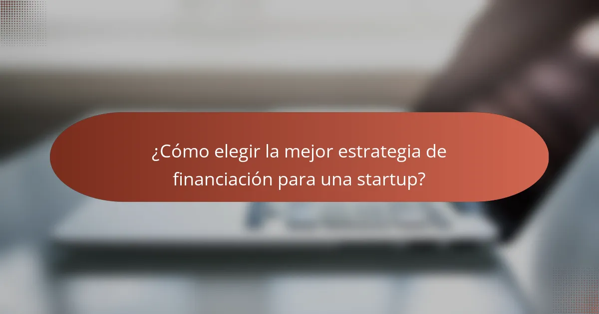 ¿Cómo elegir la mejor estrategia de financiación para una startup?