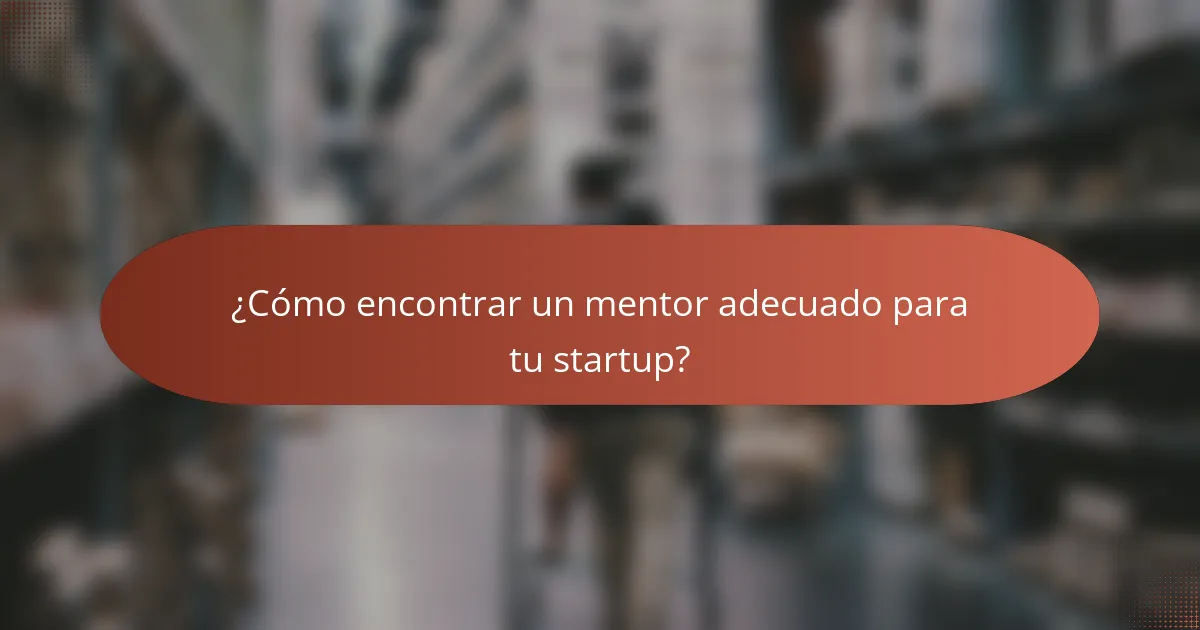 ¿Cómo encontrar un mentor adecuado para tu startup?