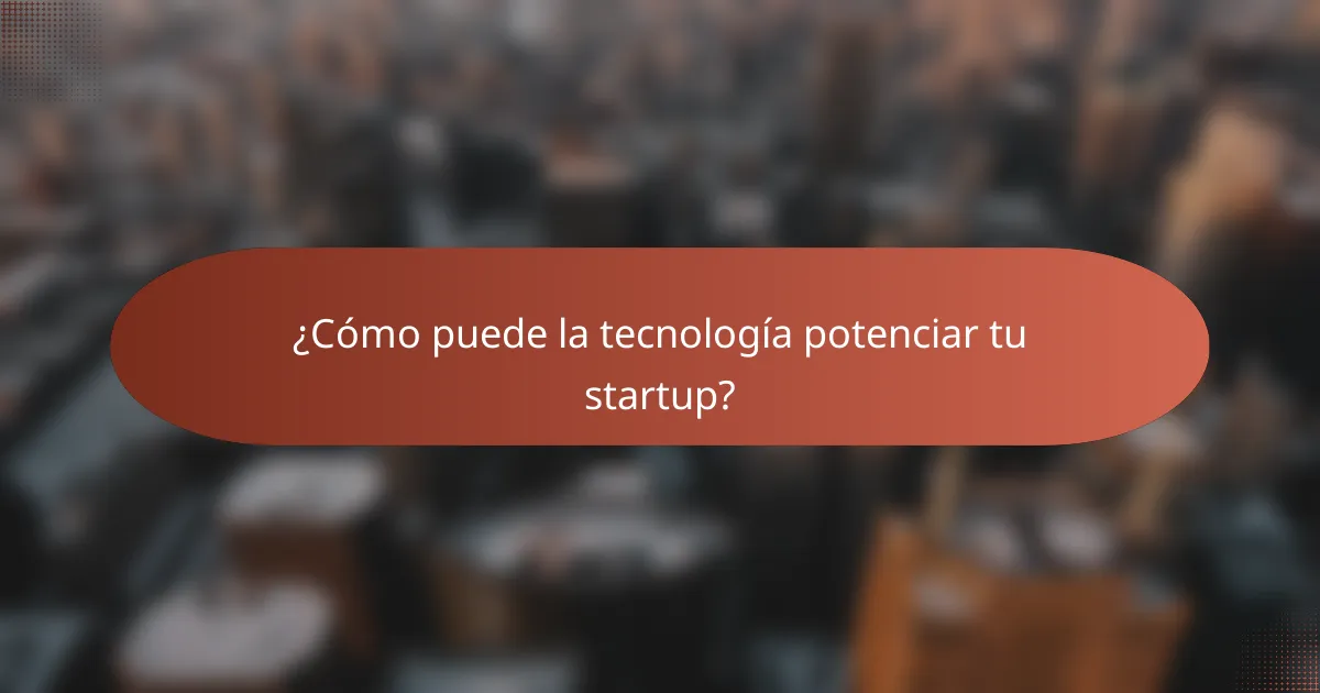 ¿Cómo puede la tecnología potenciar tu startup?