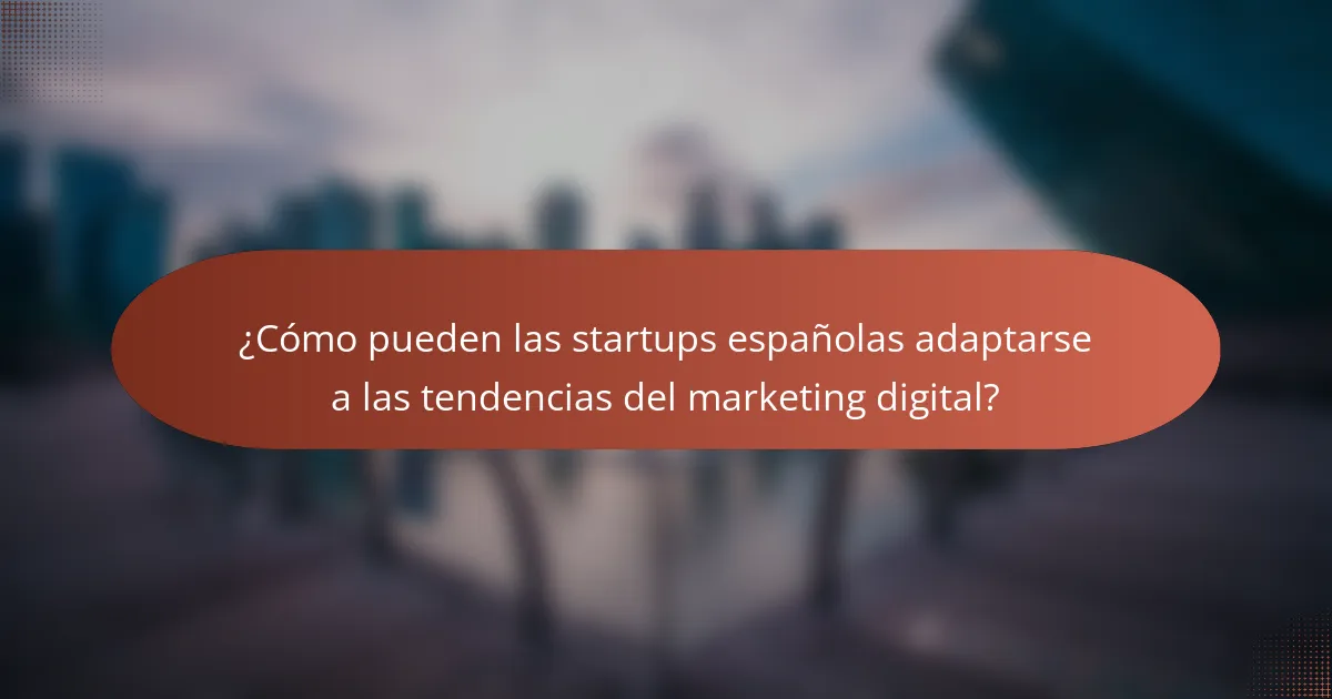 ¿Cómo pueden las startups españolas adaptarse a las tendencias del marketing digital?