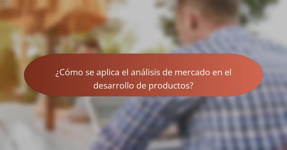¿Cómo se aplica el análisis de mercado en el desarrollo de productos?