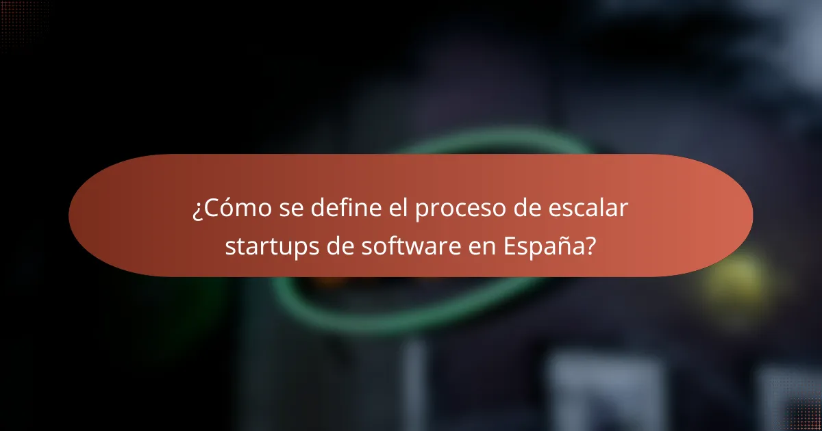 ¿Cómo se define el proceso de escalar startups de software en España?