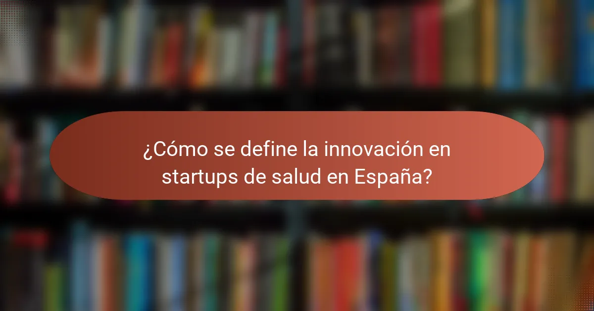 ¿Cómo se define la innovación en startups de salud en España?