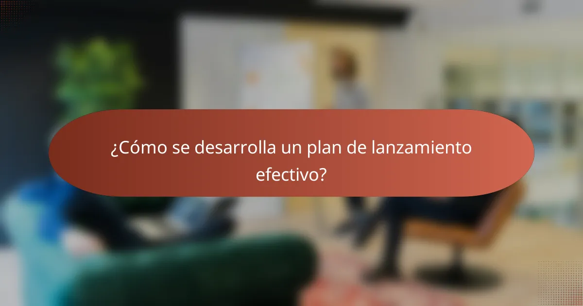 ¿Cómo se desarrolla un plan de lanzamiento efectivo?