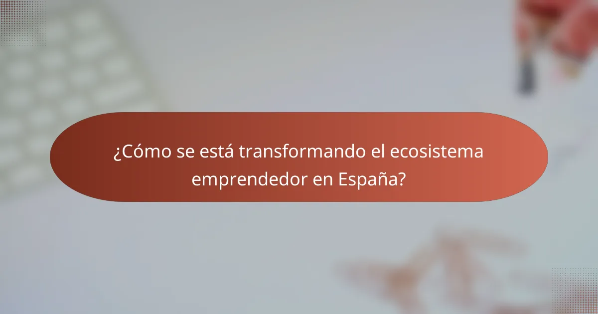 ¿Cómo se está transformando el ecosistema emprendedor en España?