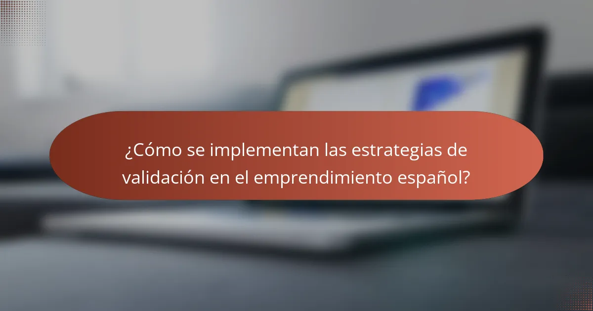 ¿Cómo se implementan las estrategias de validación en el emprendimiento español?