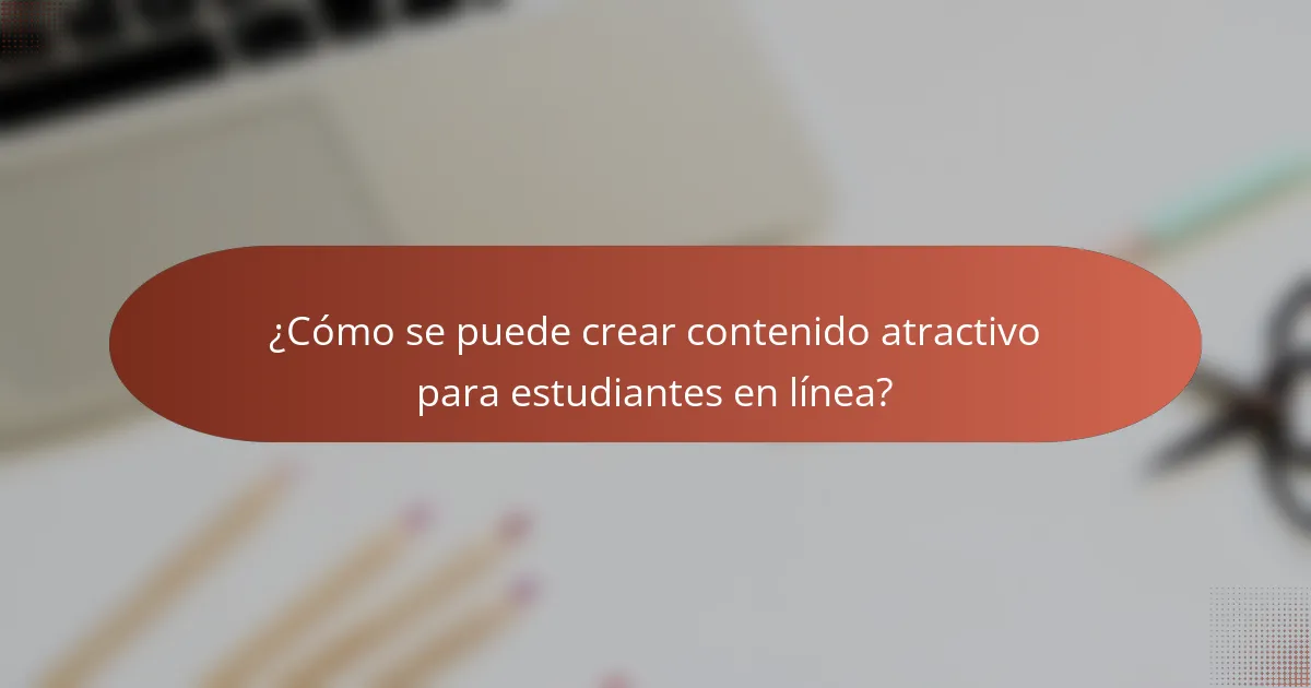 ¿Cómo se puede crear contenido atractivo para estudiantes en línea?