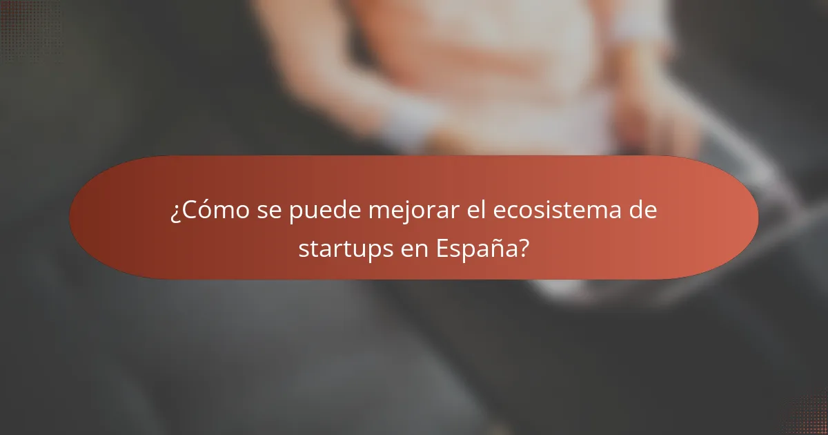 ¿Cómo se puede mejorar el ecosistema de startups en España?