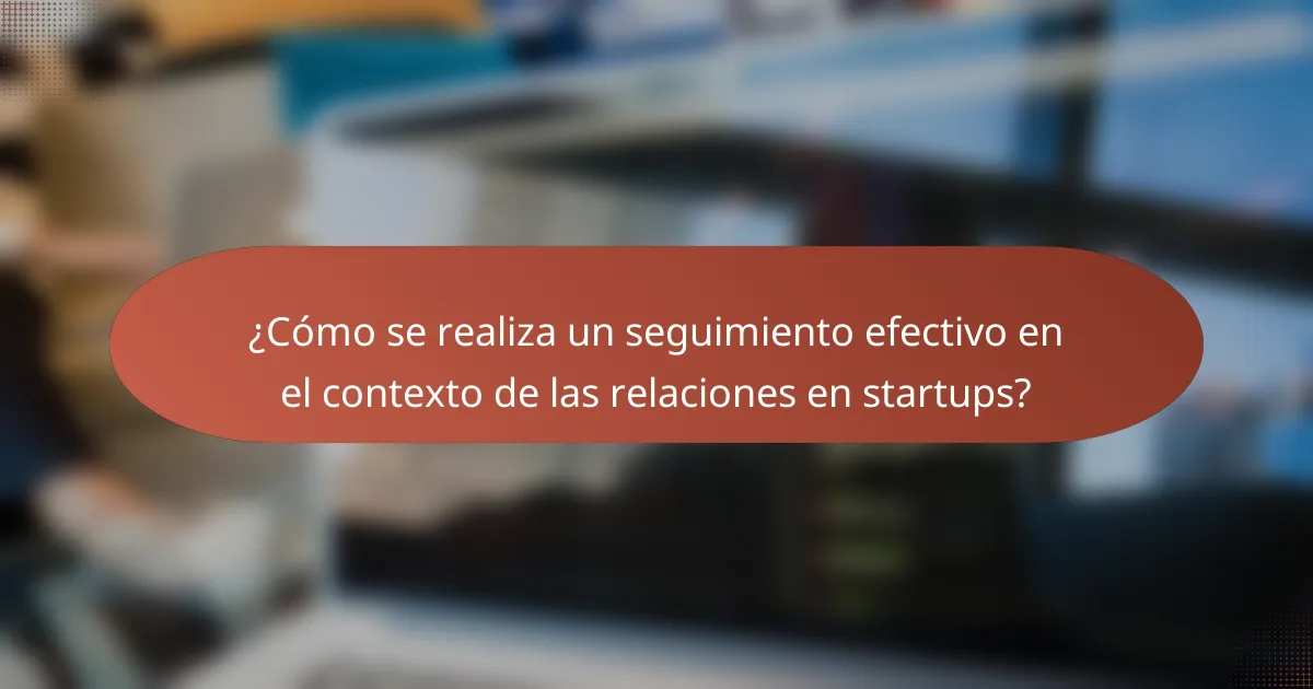¿Cómo se realiza un seguimiento efectivo en el contexto de las relaciones en startups?