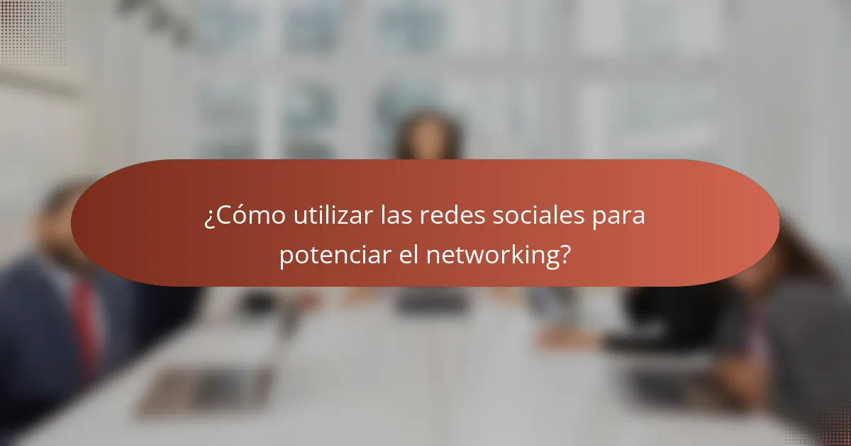 ¿Cómo utilizar las redes sociales para potenciar el networking?