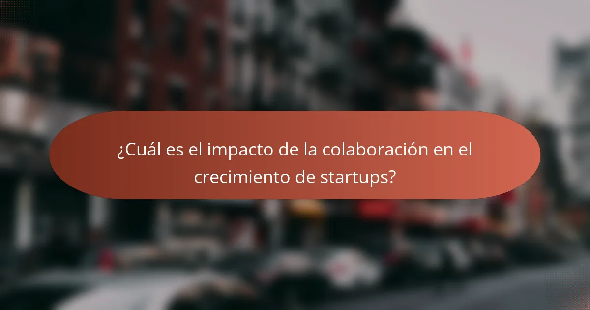 ¿Cuál es el impacto de la colaboración en el crecimiento de startups?
