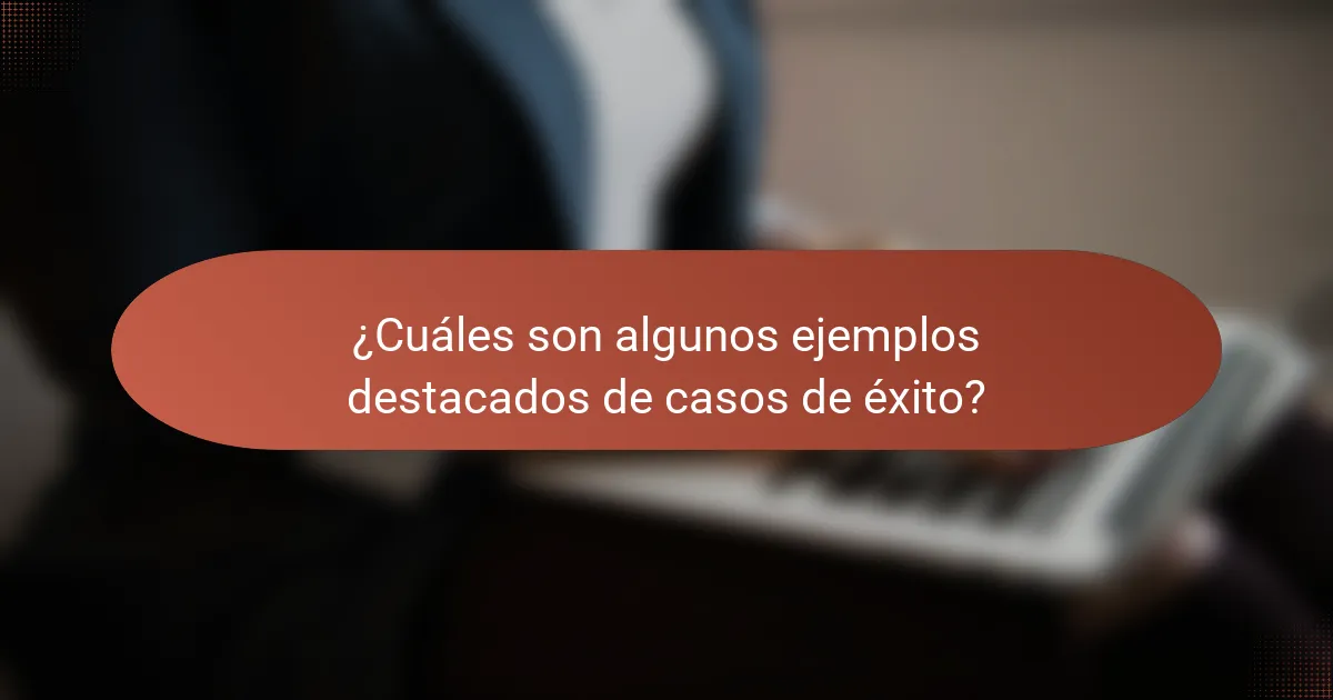 ¿Cuáles son algunos ejemplos destacados de casos de éxito?