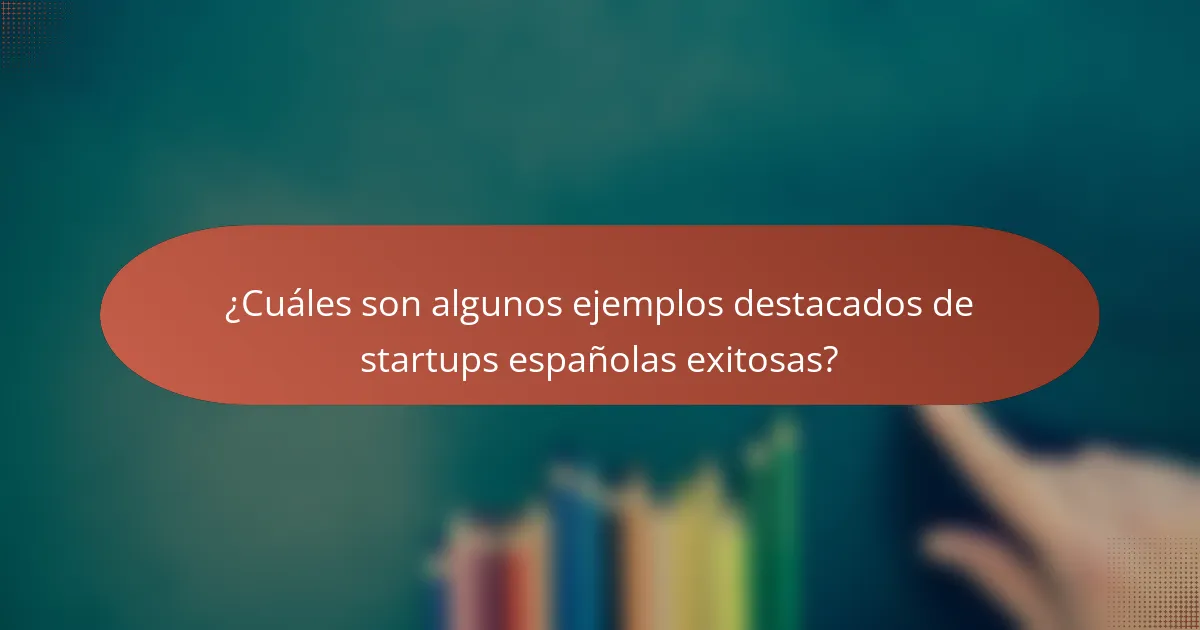 ¿Cuáles son algunos ejemplos destacados de startups españolas exitosas?