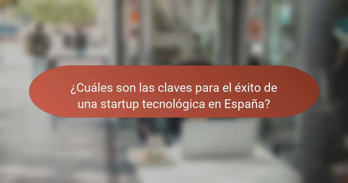 ¿Cuáles son las claves para el éxito de una startup tecnológica en España?