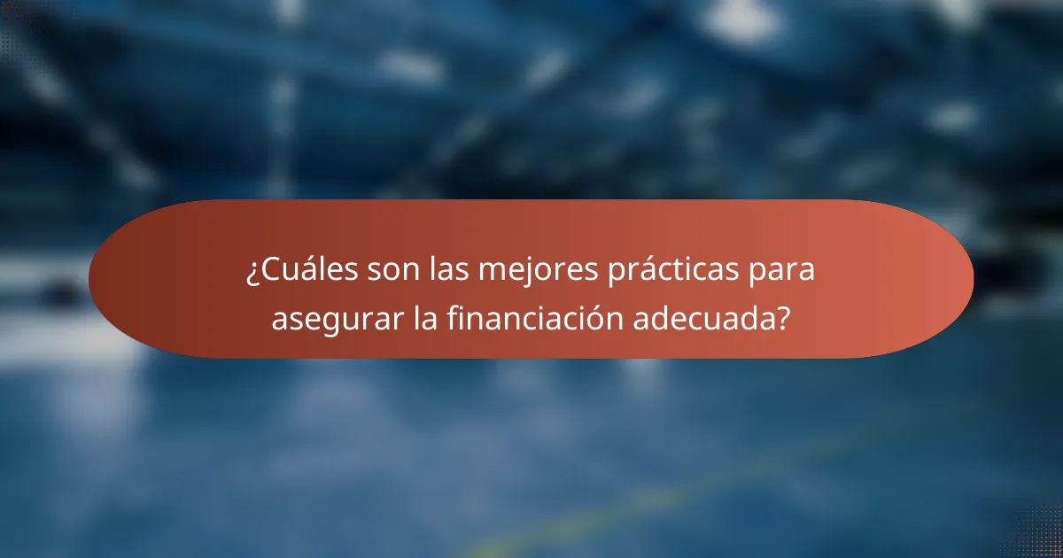 ¿Cuáles son las mejores prácticas para asegurar la financiación adecuada?