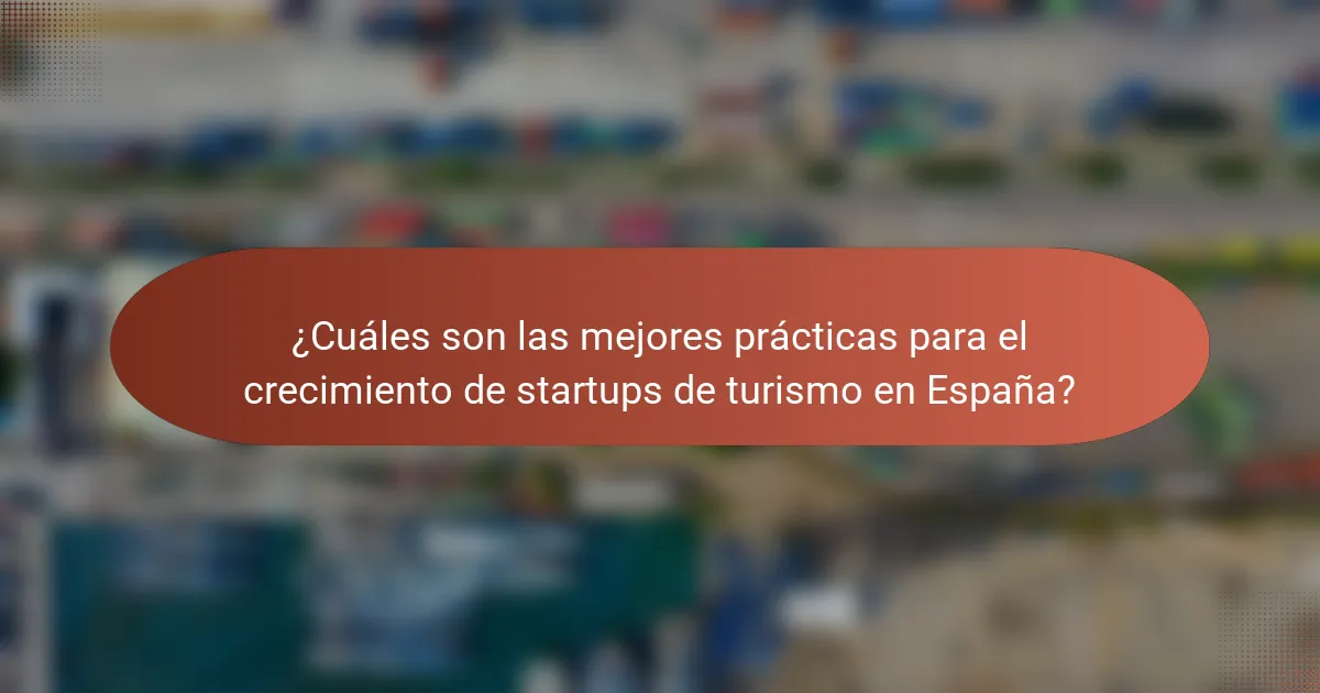 ¿Cuáles son las mejores prácticas para el crecimiento de startups de turismo en España?
