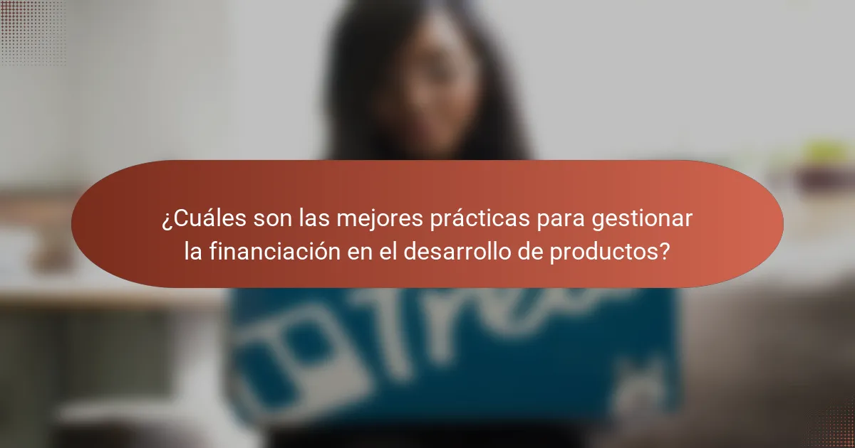 ¿Cuáles son las mejores prácticas para gestionar la financiación en el desarrollo de productos?
