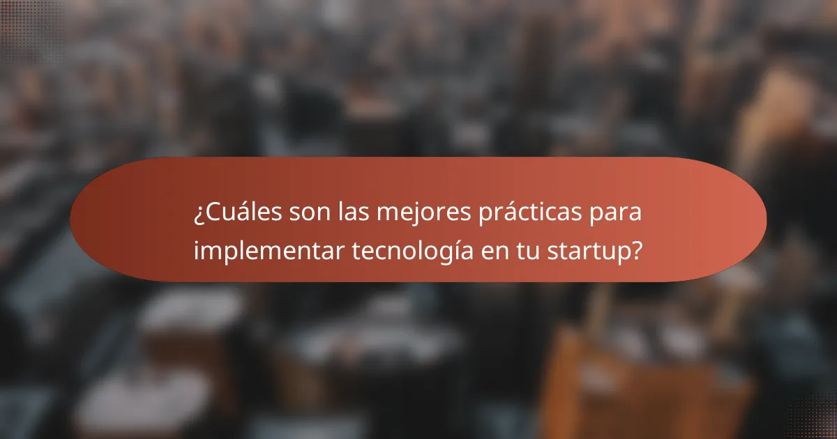 ¿Cuáles son las mejores prácticas para implementar tecnología en tu startup?