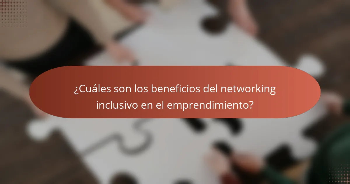 ¿Cuáles son los beneficios del networking inclusivo en el emprendimiento?