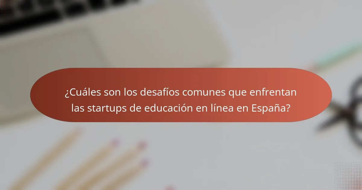 ¿Cuáles son los desafíos comunes que enfrentan las startups de educación en línea en España?