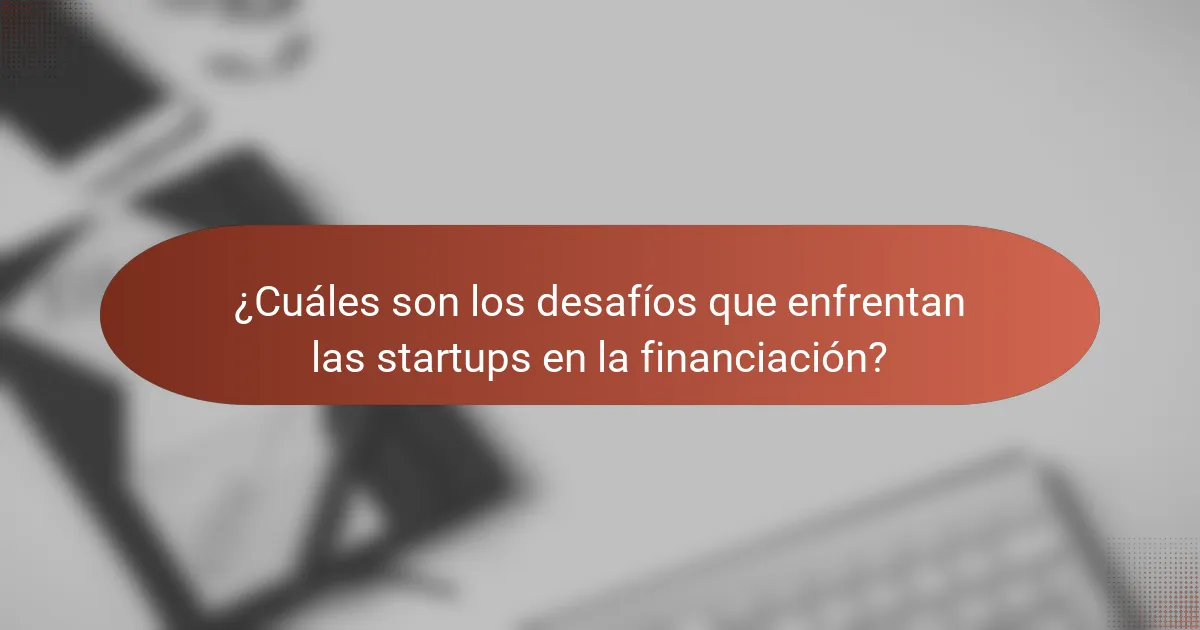 ¿Cuáles son los desafíos que enfrentan las startups en la financiación?