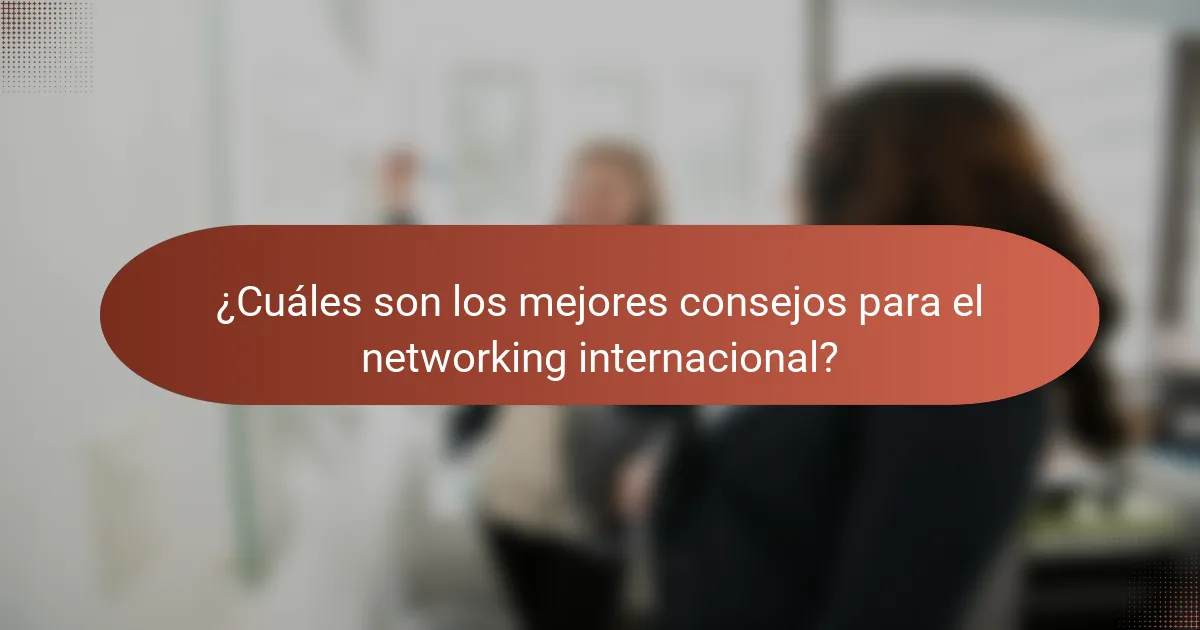 ¿Cuáles son los mejores consejos para el networking internacional?