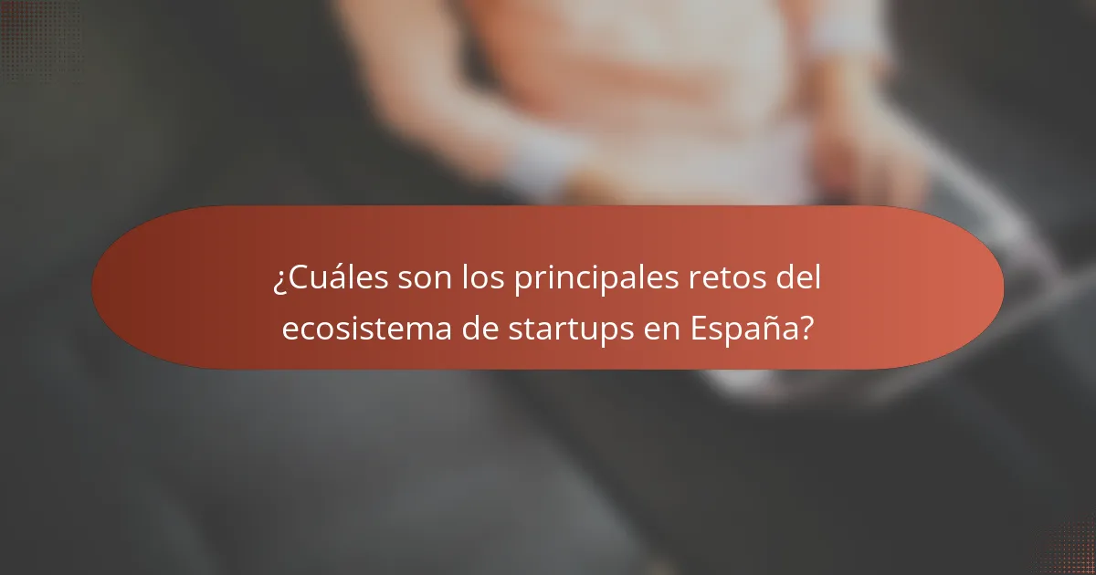 ¿Cuáles son los principales retos del ecosistema de startups en España?