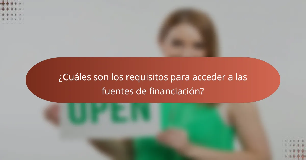 ¿Cuáles son los requisitos para acceder a las fuentes de financiación?