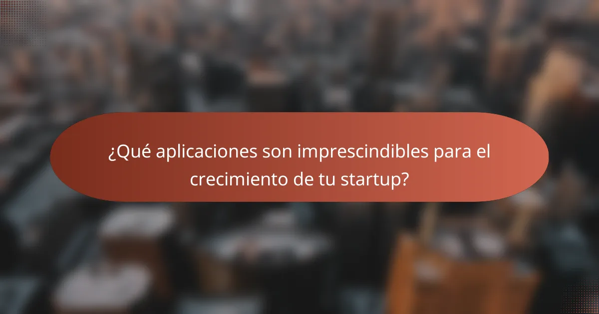 ¿Qué aplicaciones son imprescindibles para el crecimiento de tu startup?
