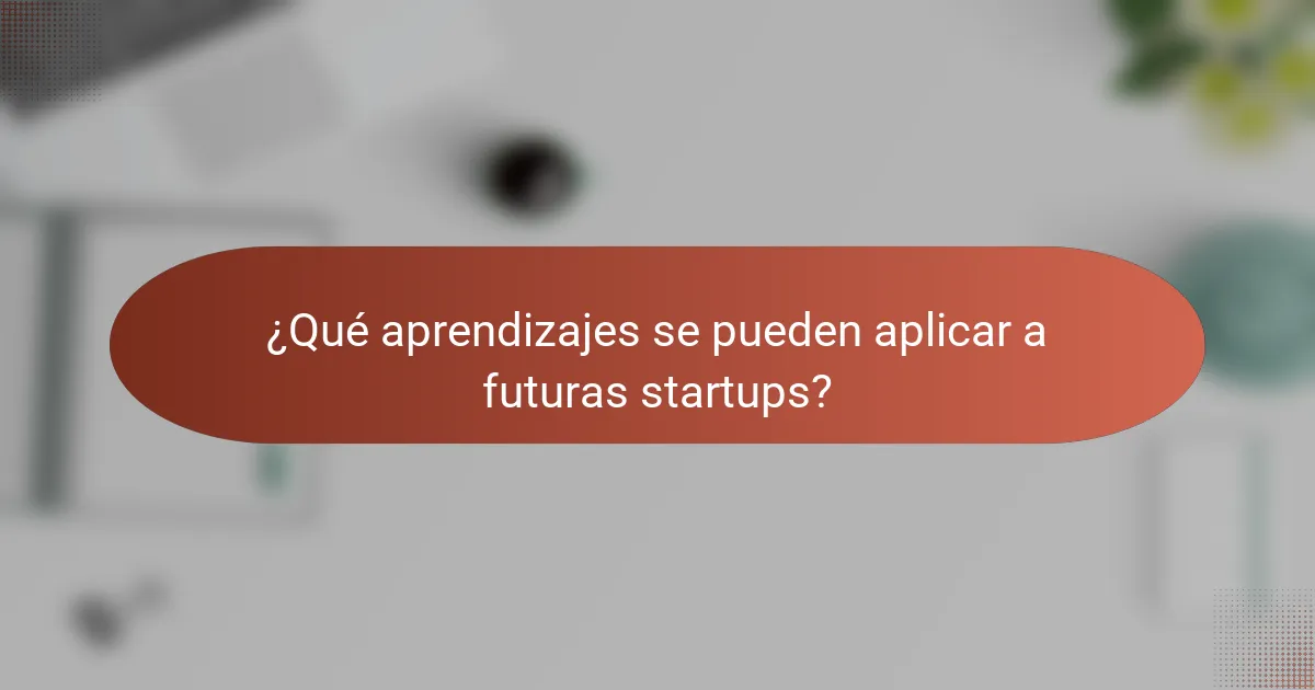 ¿Qué aprendizajes se pueden aplicar a futuras startups?
