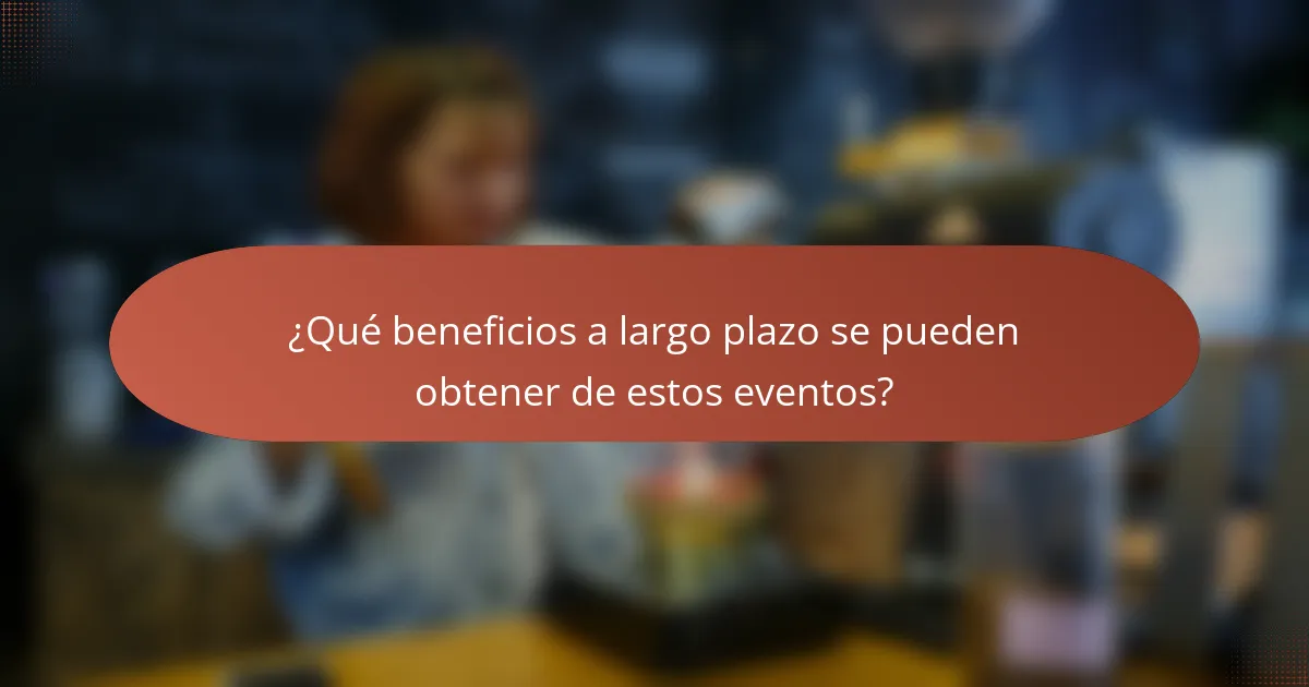 ¿Qué beneficios a largo plazo se pueden obtener de estos eventos?