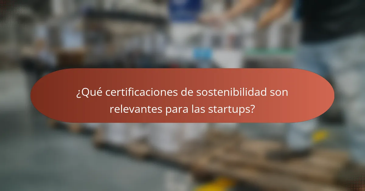 ¿Qué certificaciones de sostenibilidad son relevantes para las startups?