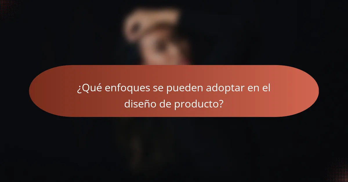¿Qué enfoques se pueden adoptar en el diseño de producto?