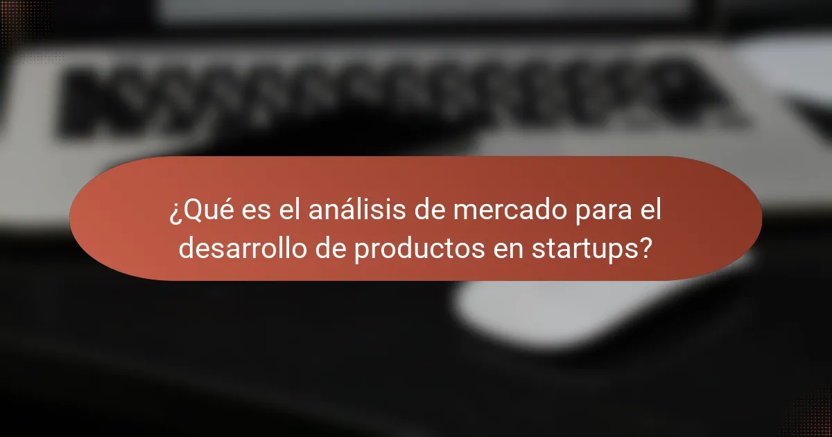 ¿Qué es el análisis de mercado para el desarrollo de productos en startups?