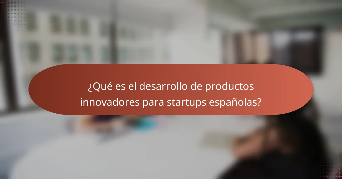 ¿Qué es el desarrollo de productos innovadores para startups españolas?