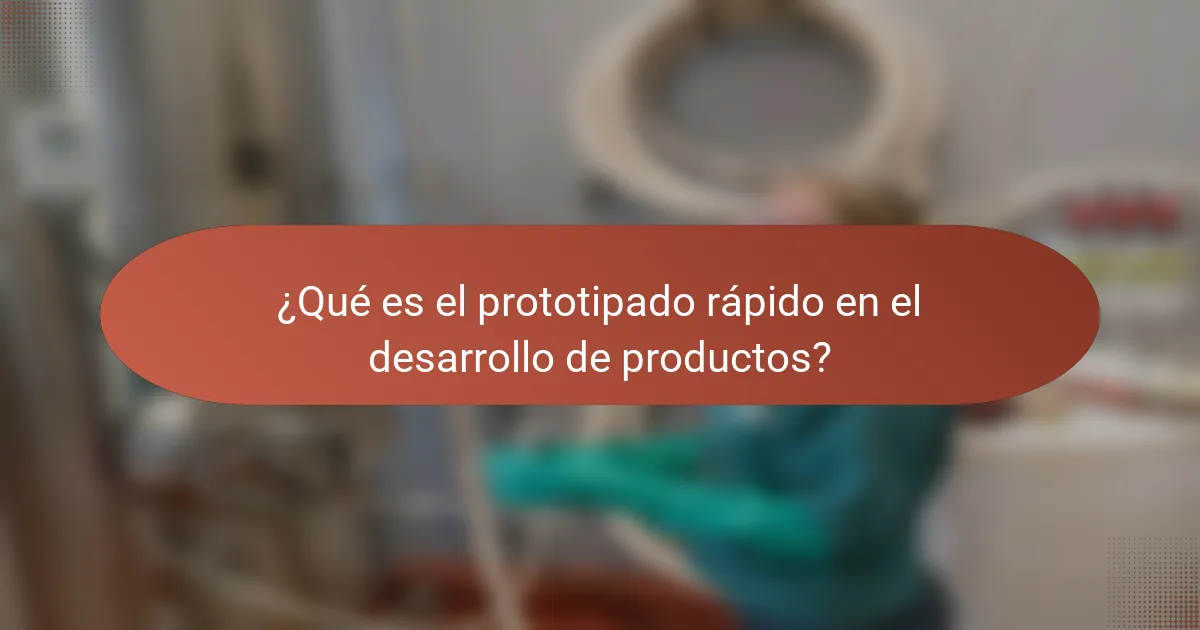 ¿Qué es el prototipado rápido en el desarrollo de productos?