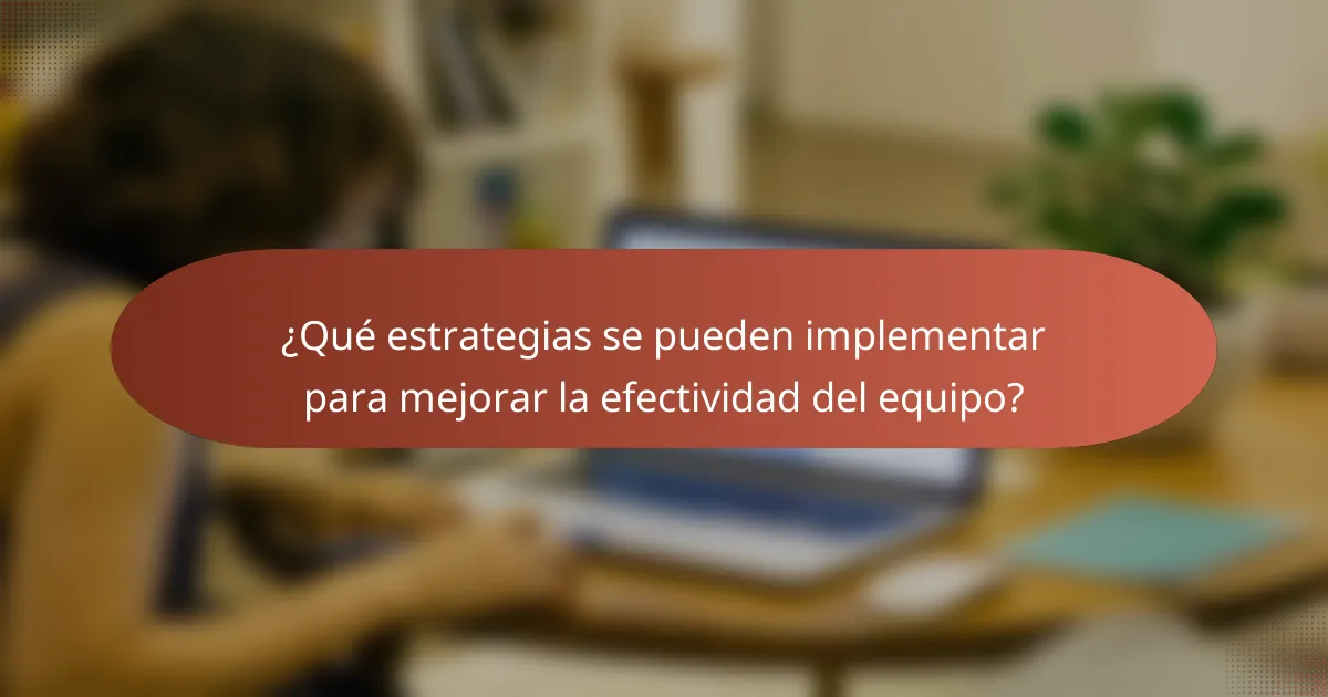 ¿Qué estrategias se pueden implementar para mejorar la efectividad del equipo?