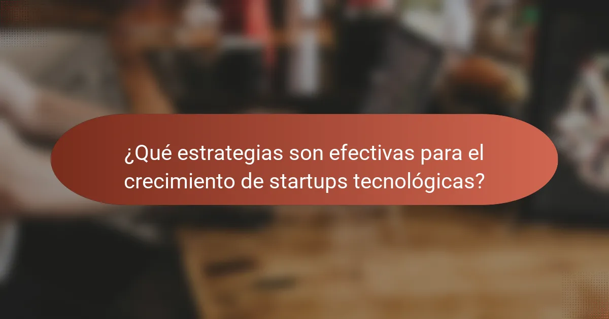 ¿Qué estrategias son efectivas para el crecimiento de startups tecnológicas?