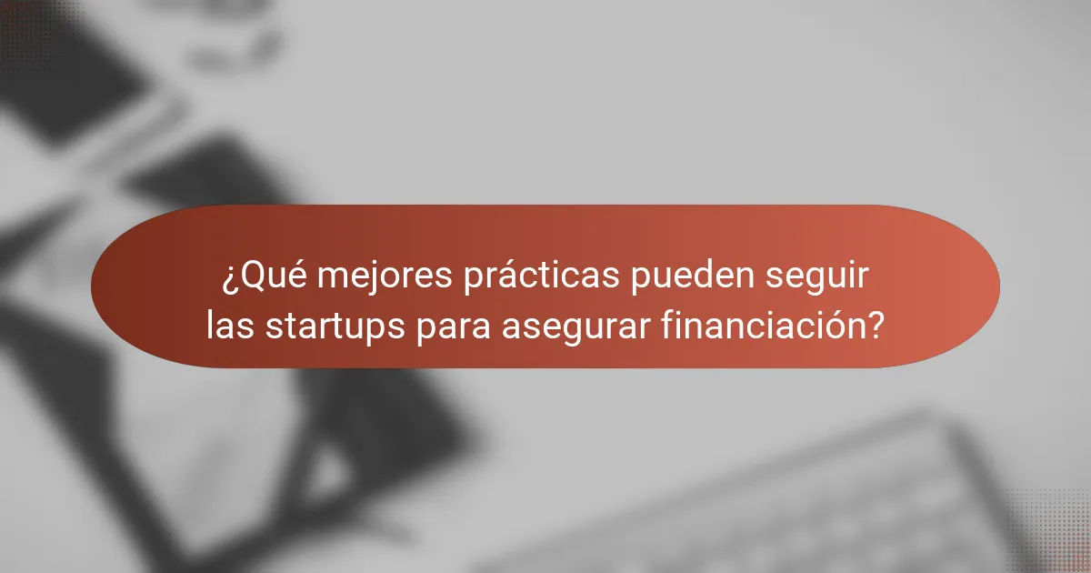¿Qué mejores prácticas pueden seguir las startups para asegurar financiación?