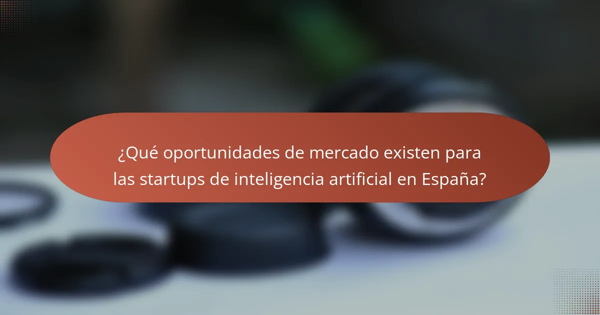 ¿Qué oportunidades de mercado existen para las startups de inteligencia artificial en España?
