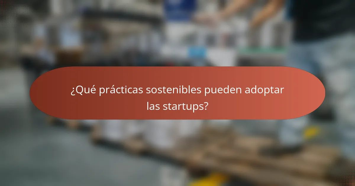 ¿Qué prácticas sostenibles pueden adoptar las startups?