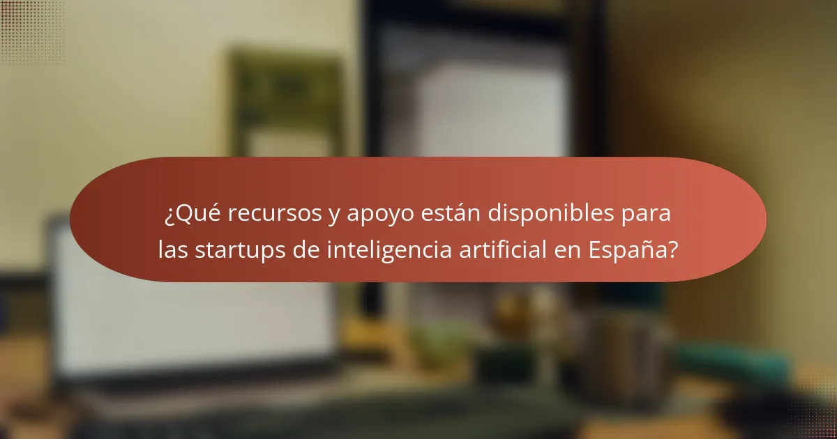 ¿Qué recursos y apoyo están disponibles para las startups de inteligencia artificial en España?