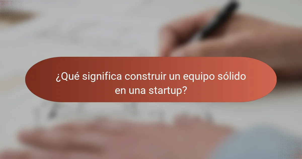 ¿Qué significa construir un equipo sólido en una startup?