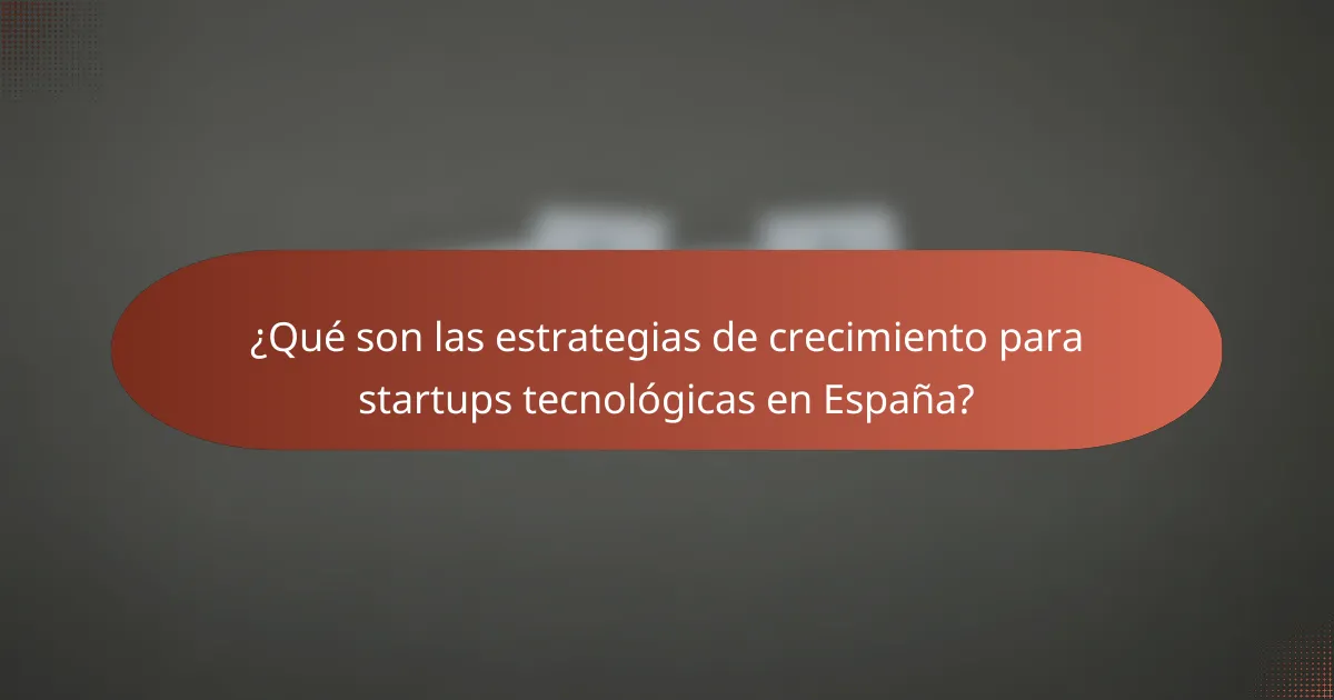 ¿Qué son las estrategias de crecimiento para startups tecnológicas en España?