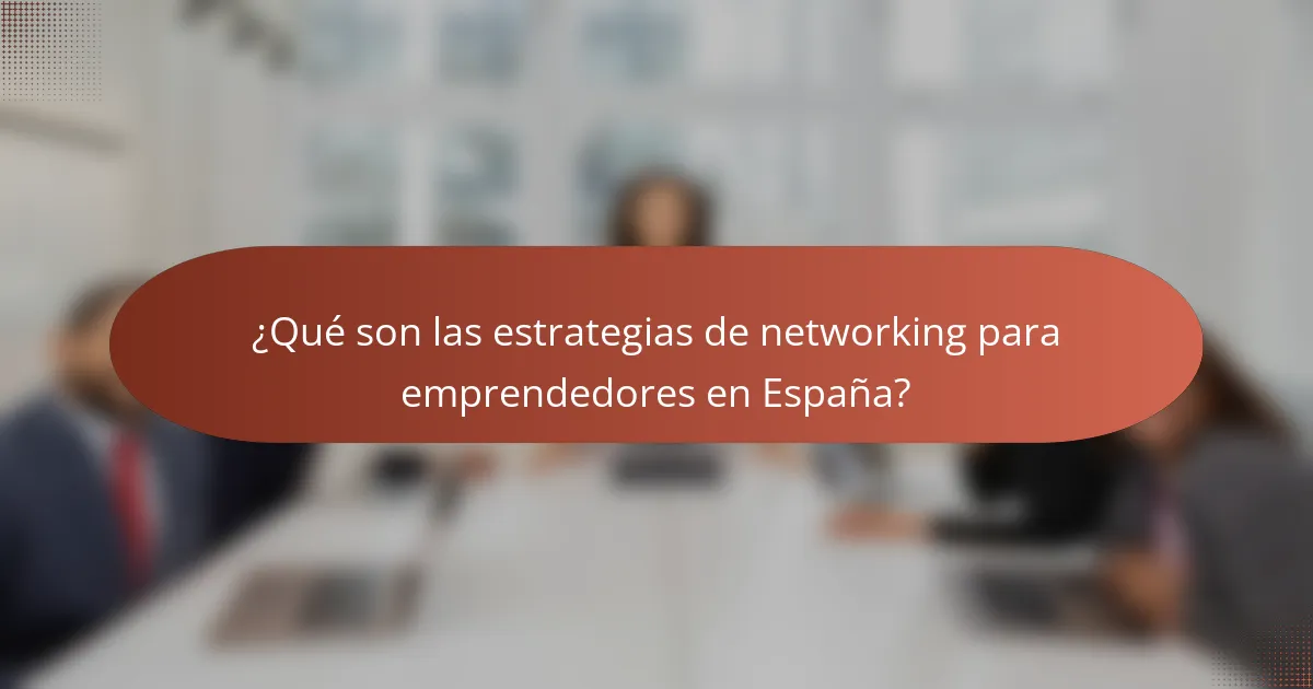 ¿Qué son las estrategias de networking para emprendedores en España?