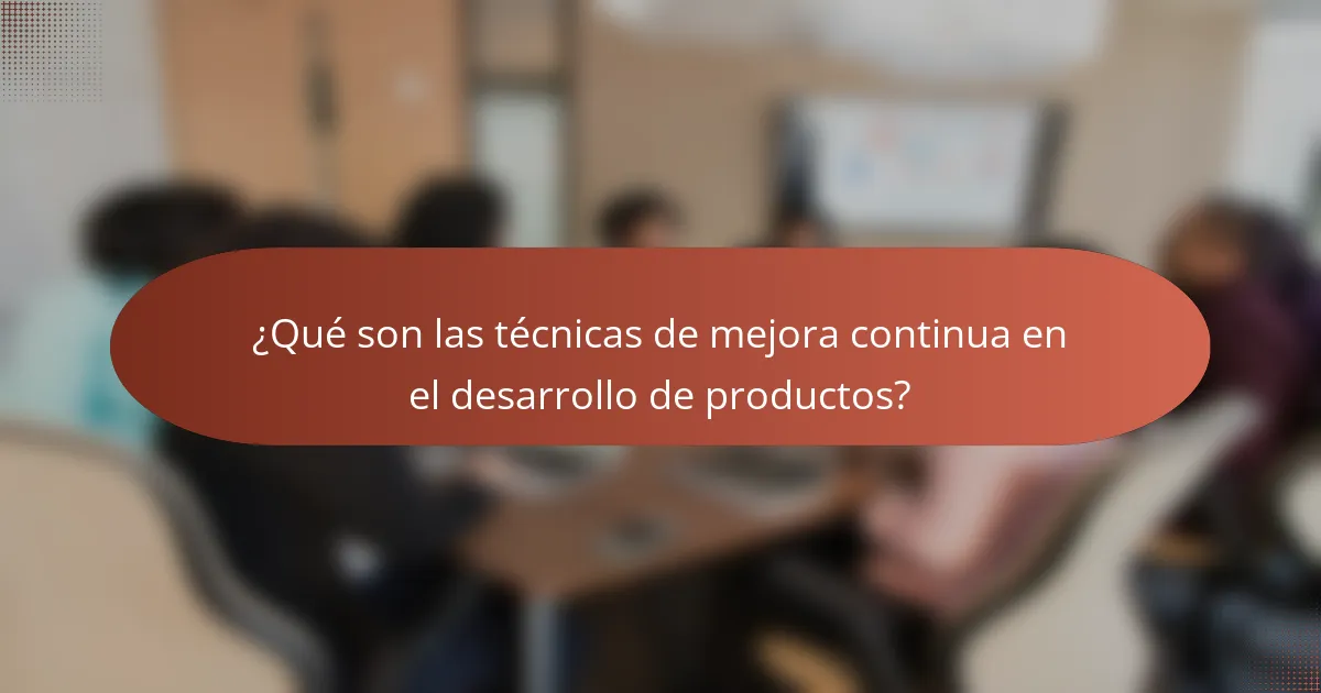 ¿Qué son las técnicas de mejora continua en el desarrollo de productos?