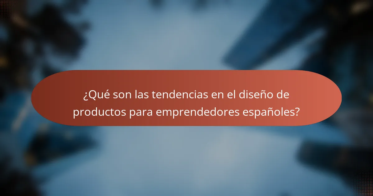 ¿Qué son las tendencias en el diseño de productos para emprendedores españoles?